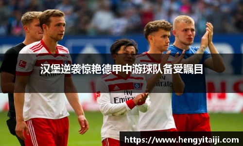 汉堡逆袭惊艳德甲中游球队备受瞩目