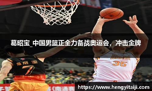 葛昭宝_中国男篮正全力备战奥运会，冲击金牌